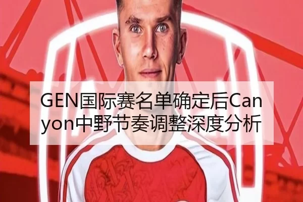GEN国际赛名单确定后Canyon中野节奏调整深度分析