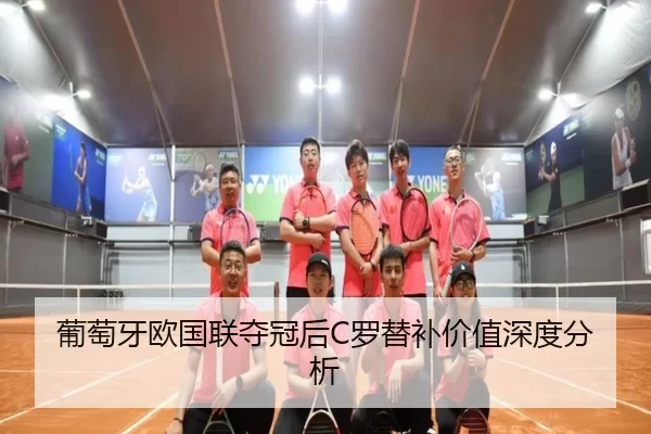 葡萄牙欧国联夺冠后C罗替补价值深度分析